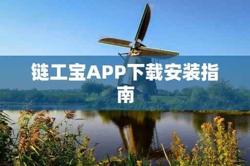 链工宝APP下载安装指南 链工宝APP下载安装指南