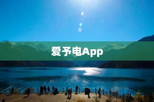爱予电App:让爱与电能源相融合 爱予电App:让爱与电能源相融合