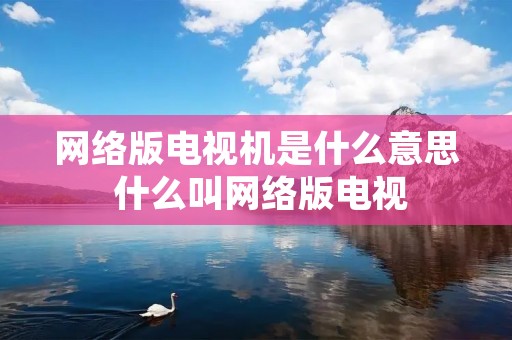 网络版电视机是什么意思 什么叫网络版电视