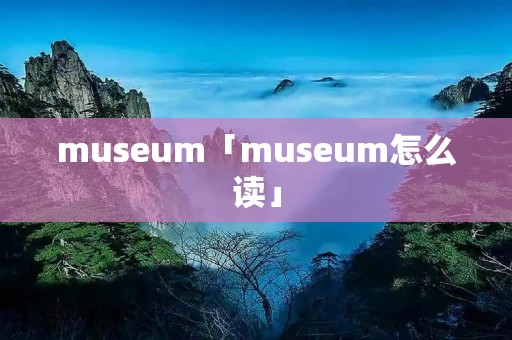 museum「museum怎么读」