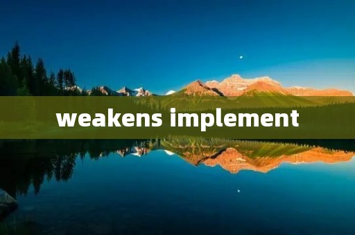 weakens implement