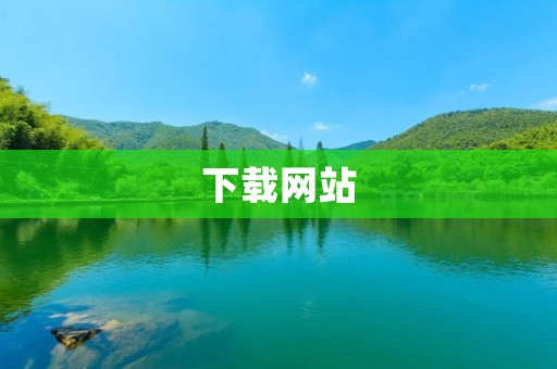下载网站：助你轻松获取所需资源