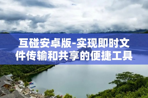 互碰安卓版-实现即时文件传输和共享的便捷工具