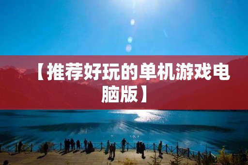 【推荐好玩的单机游戏电脑版】 【推荐好玩的单机游戏电脑版】