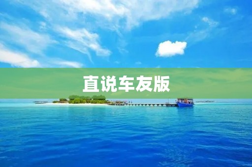 直说车友版：分享车友经验，畅谈汽车话题