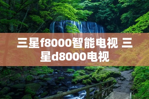 三星f8000智能电视 三星d8000电视