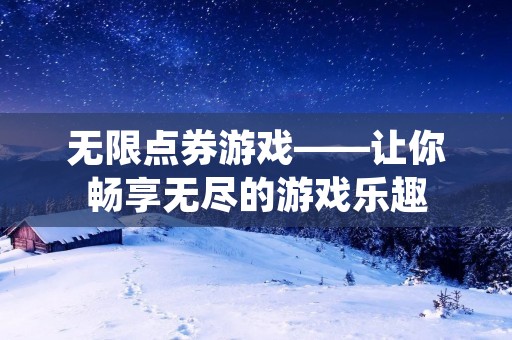 无限点券游戏——让你畅享无尽的游戏乐趣