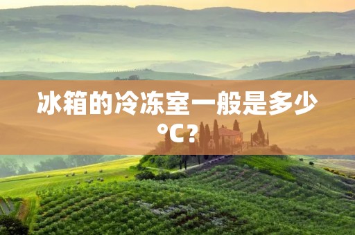 冰箱的冷冻室一般是多少°C? 冰箱的冷冻室一般是多少°C?