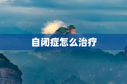 自闭症怎么治疗:综合疗法与个性化关怀