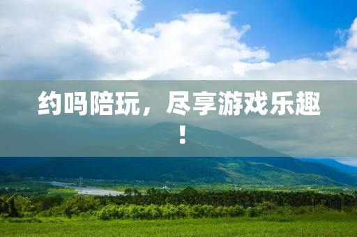 约吗陪玩，尽享游戏乐趣！