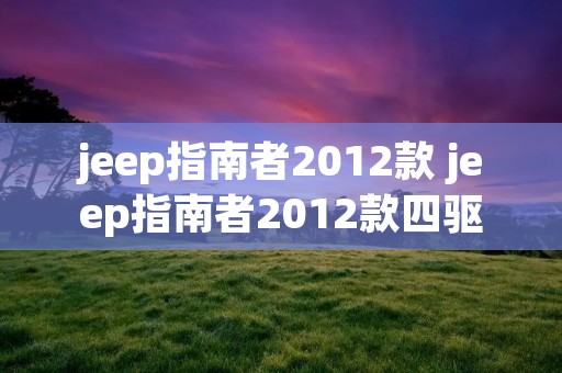 jeep指南者2012款 jeep指南者2012款四驱 jeep指南者2012款 jeep指南者2012款四驱