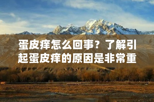 蛋皮痒怎么回事?了解引起蛋皮痒的原因是非常重要的。蛋皮痒是指在蛋皮表面出现瘙痒感,给人带来不适。这种症状可能会让人感到困扰,但是它通常是可以通过一些简单的方法来缓解的。本文将详细描述蛋皮痒的原因以及可以采取的措施。