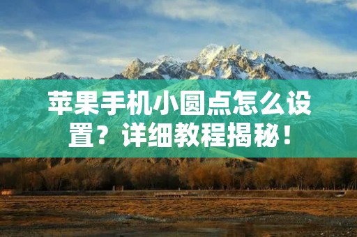 苹果手机小圆点怎么设置?详细教程揭秘! 苹果手机小圆点怎么设置?详细教程揭秘!