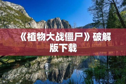 《植物大战僵尸》破解版下载:打败僵尸,保卫家园!