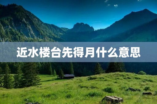 近水楼台先得月什么意思