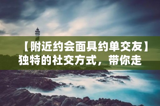 【附近约会面具约单交友】独特的社交方式，带你走进神秘的面具世界