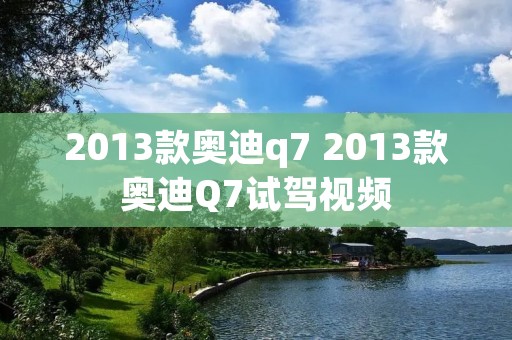 2013款奥迪q7 2013款奥迪Q7试驾视频