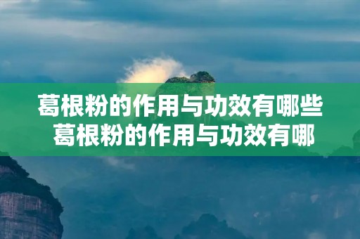 葛根粉的作用与功效有哪些 葛根粉的作用与功效有哪些用与功效