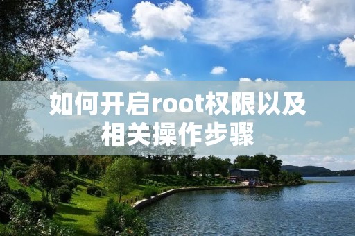 如何开启root权限以及相关操作步骤 如何开启root权限以及相关操作步骤