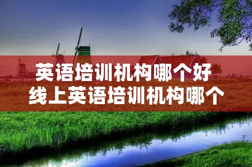 英语培训机构哪个好 线上英语培训机构哪个好