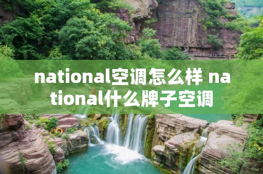 national空调怎么样 national什么牌子空调