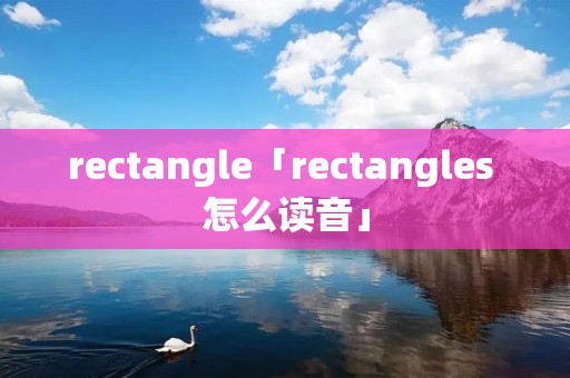 rectangle「rectangles 怎么读音」