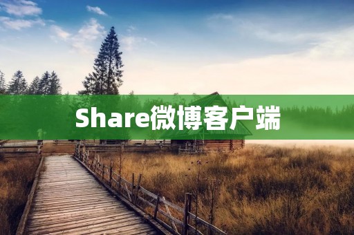 Share微博客户端:连接世界,分享快乐 Share微博客户端:连接世界,分享快乐