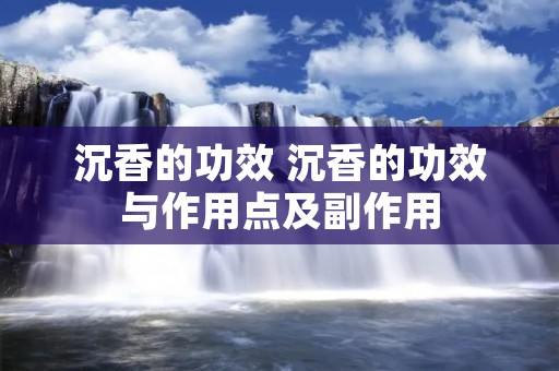 沉香的功效 沉香的功效与作用点及副作用