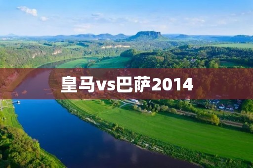 皇马vs巴萨2014：经典对决引爆足球界