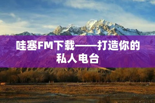 哇塞FM下载——打造你的私人电台