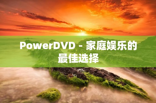 PowerDVD - 家庭娱乐的最佳选择
