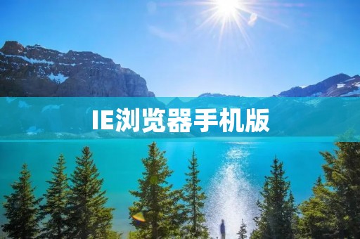 IE浏览器手机版:让你的上网体验更畅通无阻 IE浏览器手机版:让你的上网体验更畅通无阻