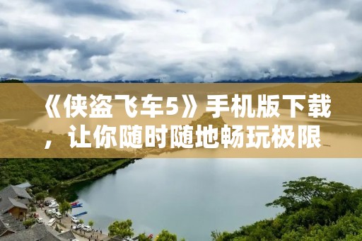 《侠盗飞车5》手机版下载，让你随时随地畅玩极限驾驶！