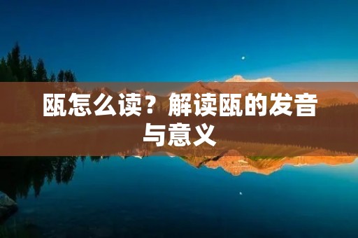 瓯怎么读?解读瓯的发音与意义