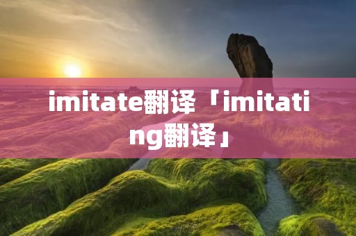 imitate翻译「imitating翻译」