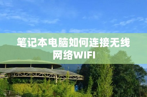 笔记本电脑如何连接无线网络WIFI 笔记本电脑如何连接无线网络WIFI