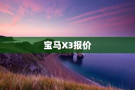 宝马X3报价:揭秘豪华SUV的价格与配置 宝马X3报价:揭秘豪华SUV的价格与配置