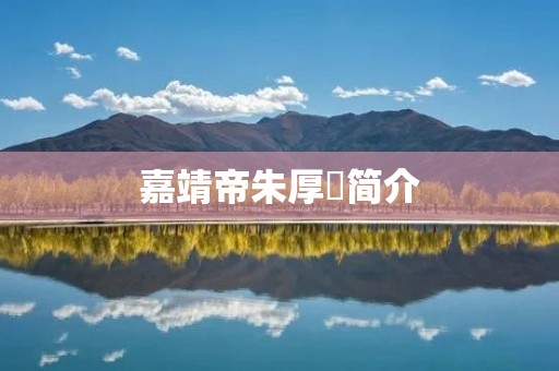 嘉靖帝朱厚熜简介：一个充满争议的明代皇帝