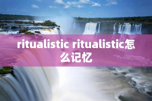 ritualistic ritualistic怎么记忆
