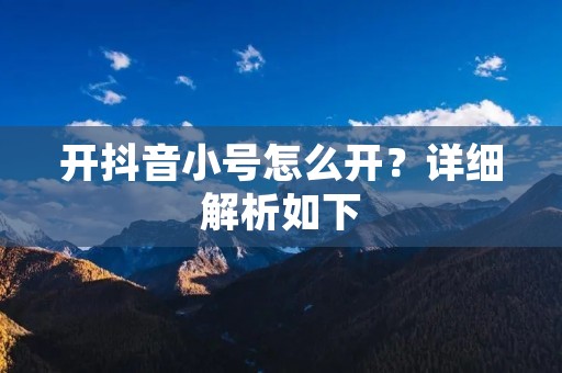 开抖音小号怎么开?详细解析如下: 开抖音小号怎么开?详细解析如下: