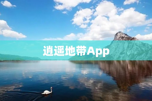 逍遥地带App:打造属于你的休闲娱乐天堂 逍遥地带App:打造属于你的休闲娱乐天堂