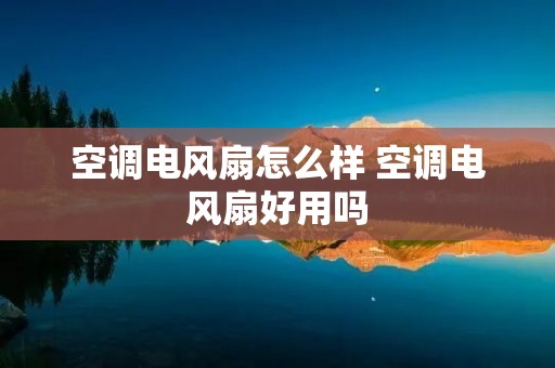 空调电风扇怎么样 空调电风扇好用吗