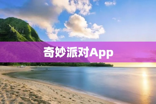 奇妙派对App:让你的派对焕发无限魔力! 奇妙派对App:让你的派对焕发无限魔力!