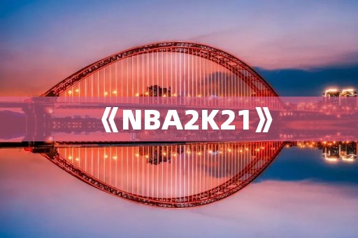 《NBA2K21》:再现真实NBA比赛体验 《NBA2K21》:再现真实NBA比赛体验