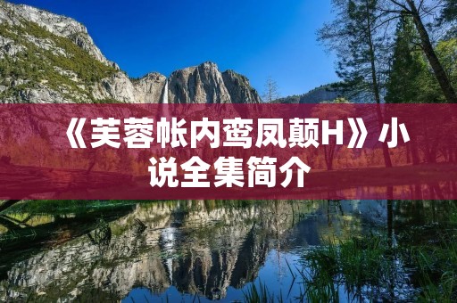 《芙蓉帐内鸾凤颠H》小说全集简介