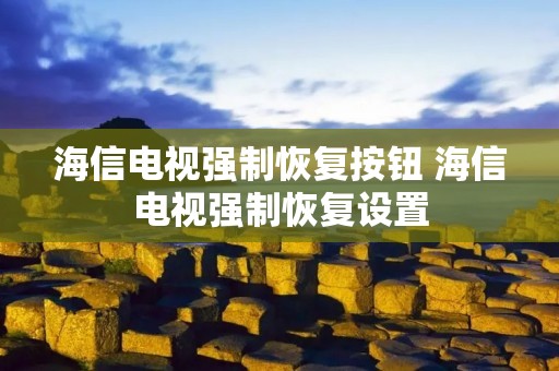 海信电视强制恢复按钮 海信电视强制恢复设置 海信电视强制恢复按钮 海信电视强制恢复设置