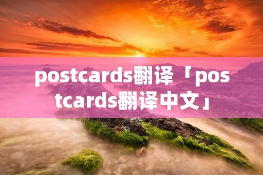 postcards翻译「postcards翻译中文」