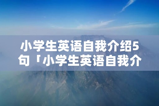 小学生英语自我介绍5句「小学生英语自我介绍5句带翻译」