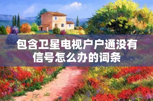 包含卫星电视户户通没有信号怎么办的词条