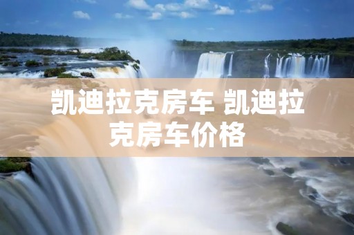 凯迪拉克房车 凯迪拉克房车价格